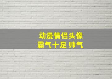 动漫情侣头像霸气十足 帅气